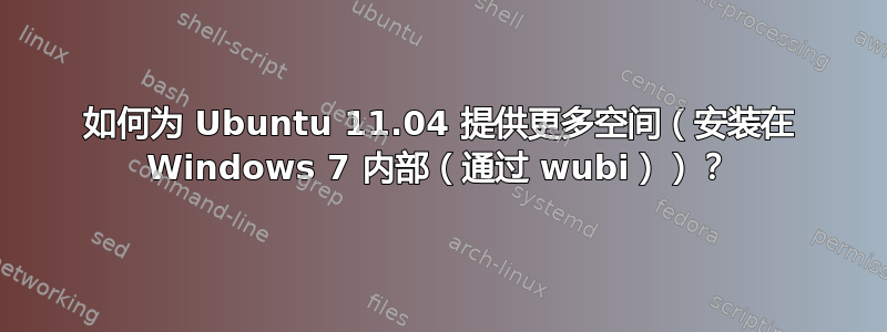 如何为 Ubuntu 11.04 提供更多空间（安装在 Windows 7 内部（通过 wubi））？