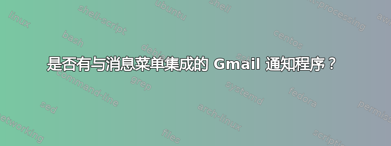 是否有与消息菜单集成的 Gmail 通知程序？