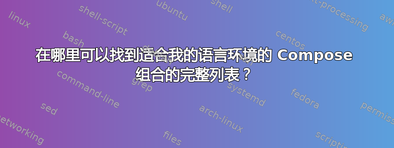 在哪里可以找到适合我的语言环境的 Compose 组合的完整列表？