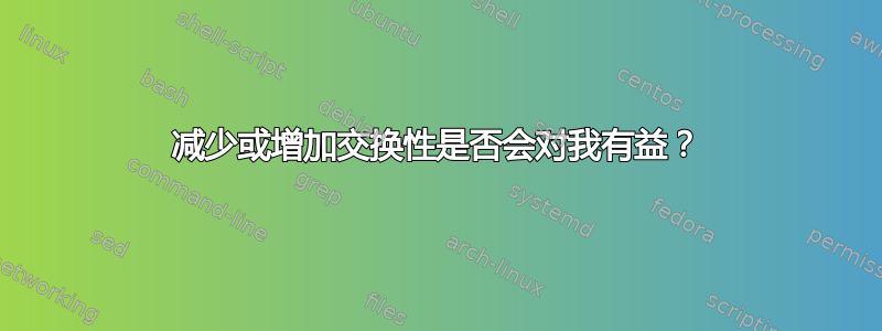 减少或增加交换性是否会对我有益？