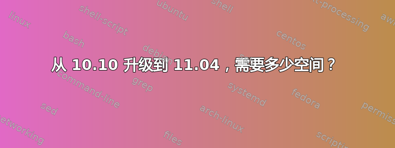 从 10.10 升级到 11.04，需要多少空间？