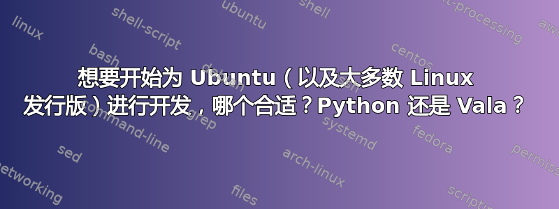 想要开始为 Ubuntu（以及大多数 Linux 发行版）进行开发，哪个合适？Python 还是 Vala？