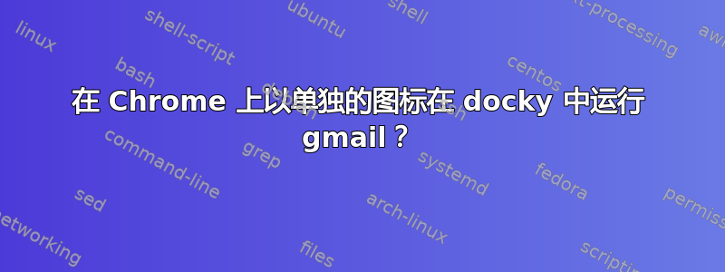 在 Chrome 上以单独的图标在 docky 中运行 gmail？