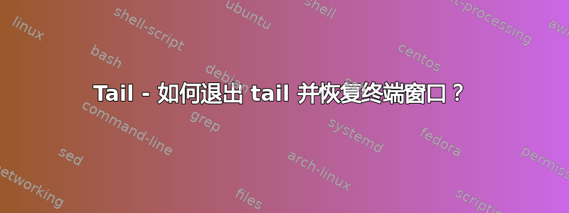 Tail - 如何退出 tail 并恢复终端窗口？