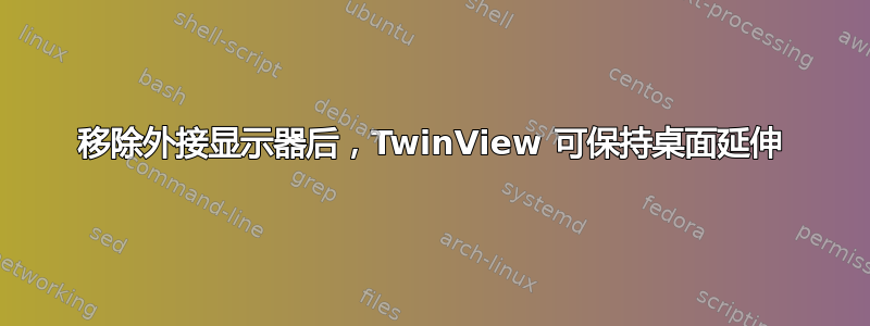 移除外接显示器后，TwinView 可保持桌面延伸