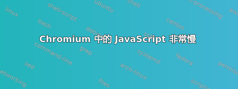 Chromium 中的 JavaScript 非常慢