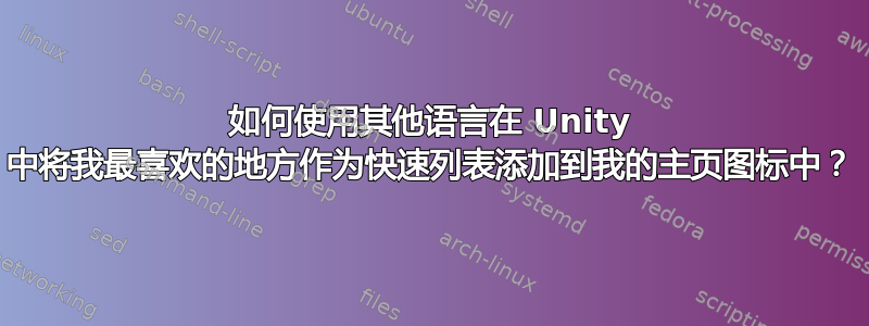 如何使用其他语言在 Unity 中将我最喜欢的地方作为快速列表添加到我的主页图标中？