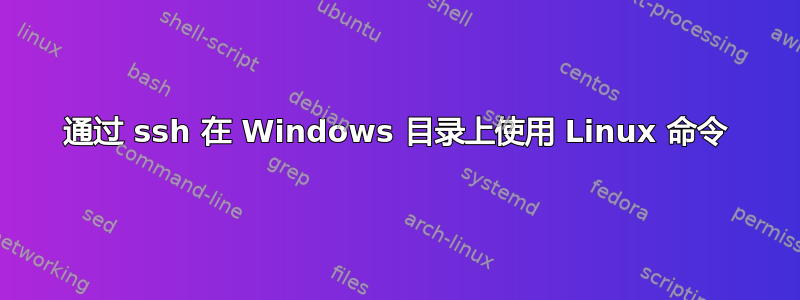 通过 ssh 在 Windows 目录上使用 Linux 命令