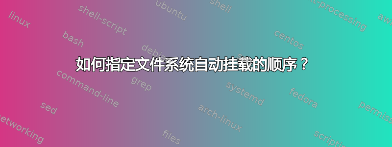 如何指定文件系统自动挂载的顺序？