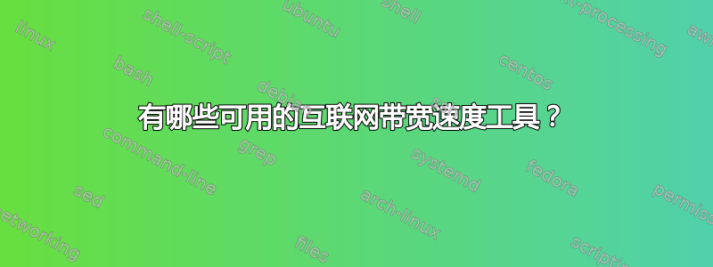 有哪些可用的互联网带宽速度工具？