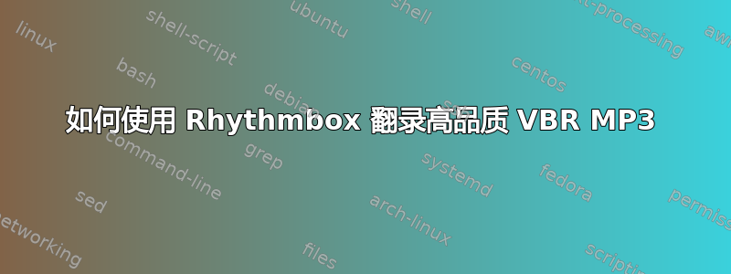 如何使用 Rhythmbox 翻录高品质 VBR MP3