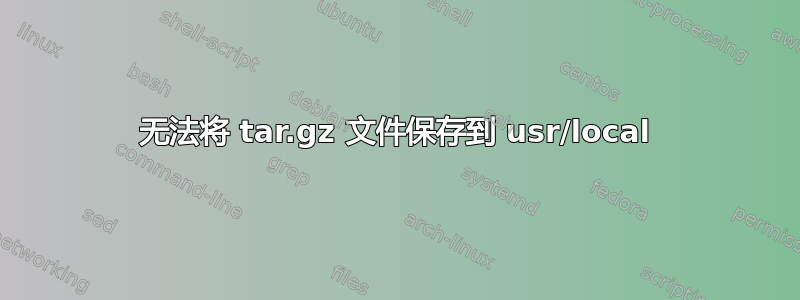 无法将 tar.gz 文件保存到 usr/local