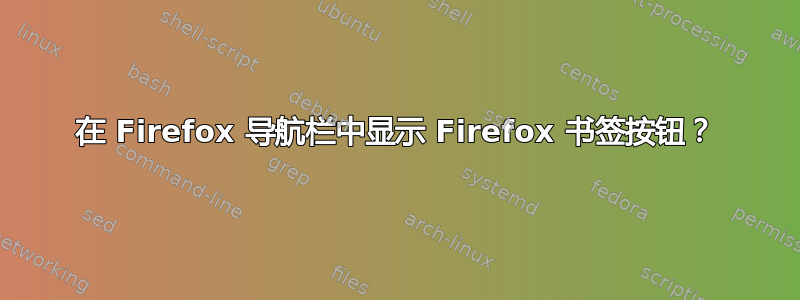 在 Firefox 导航栏中显示 Firefox 书签按钮？