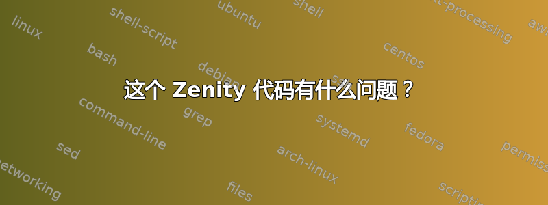 这个 Zenity 代码有什么问题？