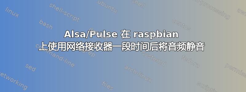 Alsa/Pulse 在 raspbian 上使用网络接收器一段时间后将音频静音