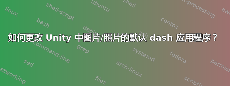 如何更改 Unity 中图片/照片的默认 dash 应用程序？