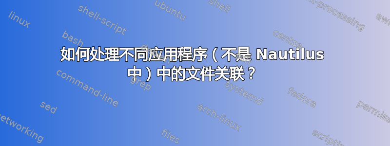 如何处理不同应用程序（不是 Nautilus 中）中的文件关联？