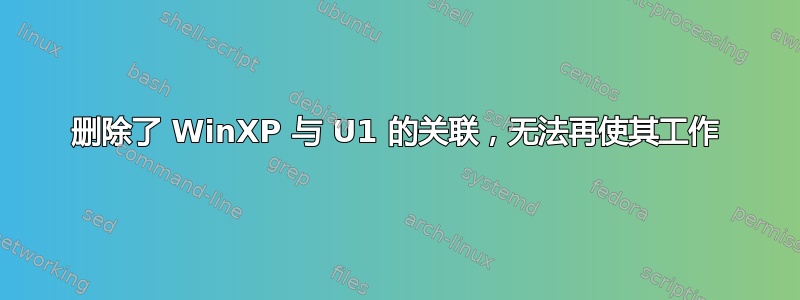 删除了 WinXP 与 U1 的关联，无法再使其工作