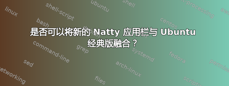 是否可以将新的 Natty 应用栏与 Ubuntu 经典版融合？