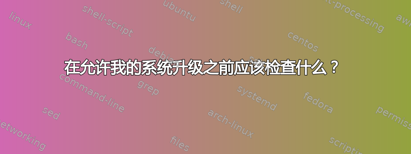 在允许我的系统升级之前应该检查什么？