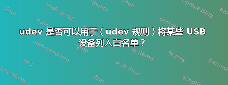 udev 是否​​可以用于（udev 规则）将某些 USB 设备列入白名单？