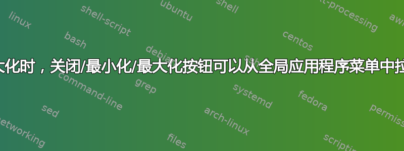 当窗口最大化时，关闭/最小化/最大化按钮可以从全局应用程序菜单中拉出来吗？