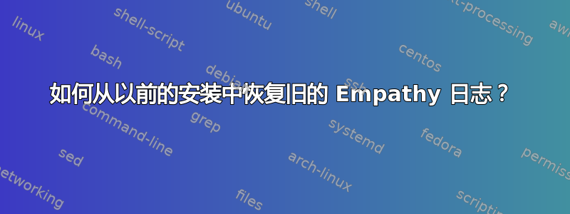 如何从以前的安装中恢复旧的 Empathy 日志？