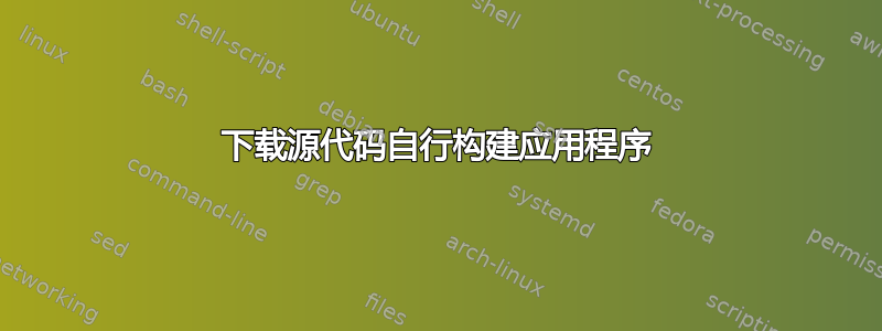 下载源代码自行构建应用程序