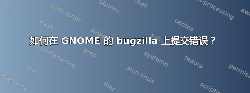 如何在 GNOME 的 bugzilla 上提交错误？