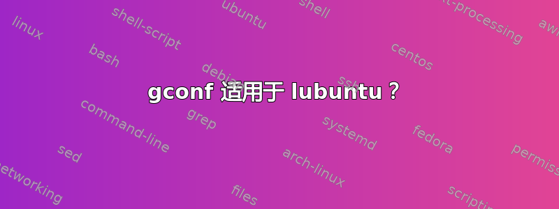 gconf 适用于 lubuntu？