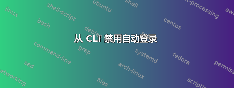 从 CLI 禁用自动登录