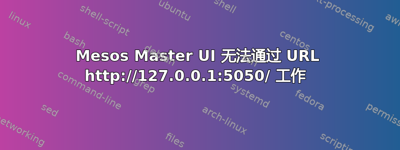 Mesos Master UI 无法通过 URL http://127.0.0.1:5050/ 工作 