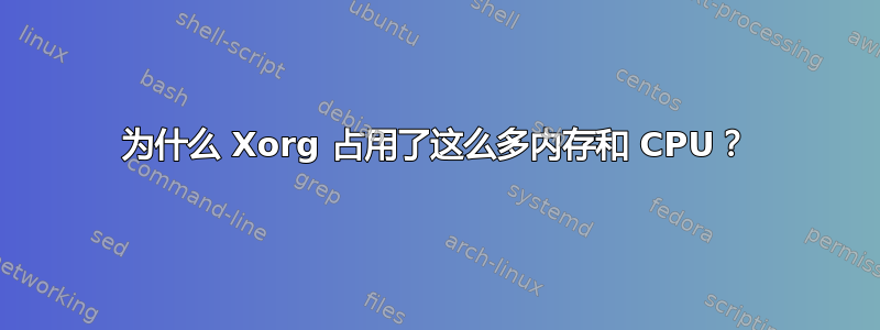 为什么 Xorg 占用了这么多内存和 CPU？