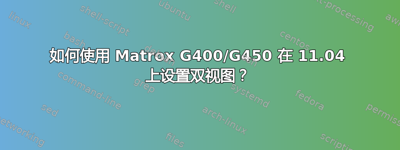 如何使用 Matrox G400/G450 在 11.04 上设置双视图？