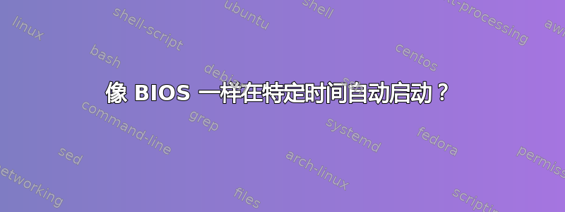 像 BIOS 一样在特定时间自动启动？