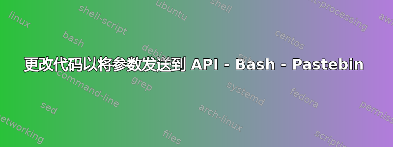 更改代码以将参数发送到 API - Bash - Pastebin