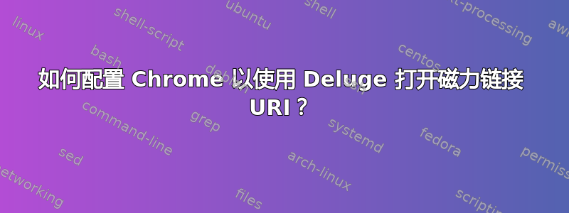 如何配置 Chrome 以使用 Deluge 打开磁力链接 URI？