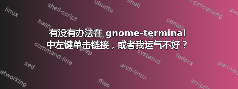 有没有办法在 gnome-terminal 中左键单击链接，或者我运气不好？