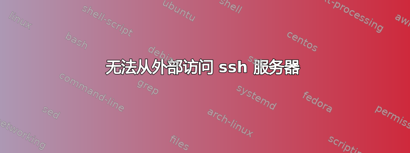 无法从外部访问 ssh 服务器