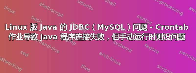 Linux 版 Java 的 JDBC（MySQL）问题 - Crontab 作业导致 Java 程序连接失败，但手动运行时则没问题