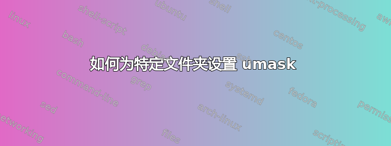 如何为特定文件夹设置 umask