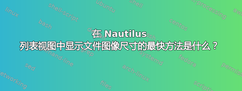 在 Nautilus 列表视图中显示文件图像尺寸的最快方法是什么？