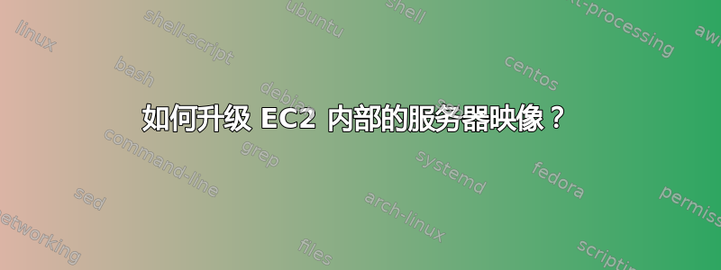 如何升级 EC2 内部的服务器映像？