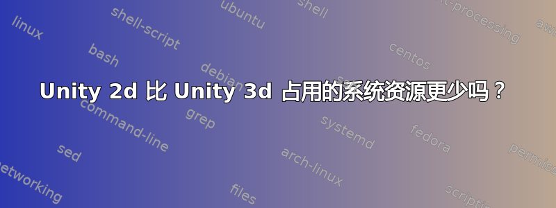 Unity 2d 比 Unity 3d 占用的系统资源更少吗？