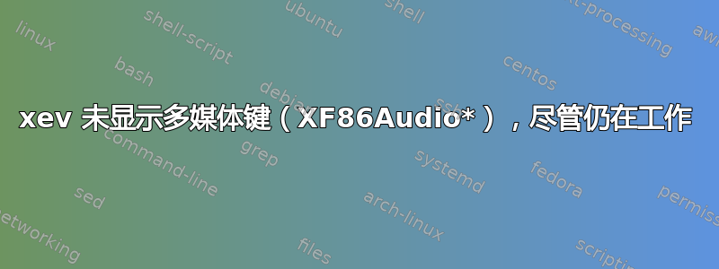 xev 未显示多媒体键（XF86Audio*），尽管仍在工作