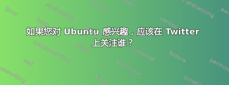 如果您对 Ubuntu 感兴趣，应该在 Twitter 上关注谁？