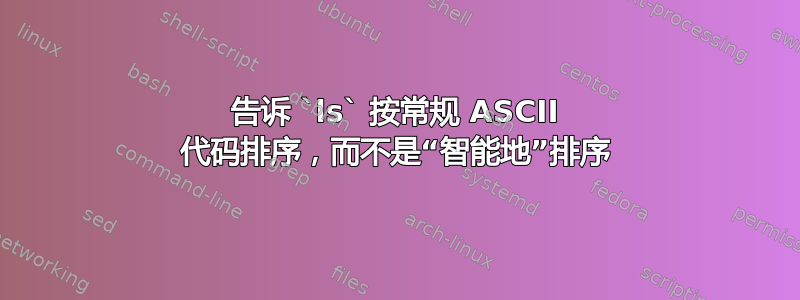 告诉 `ls` 按常规 ASCII 代码排序，而不是“智能地”排序