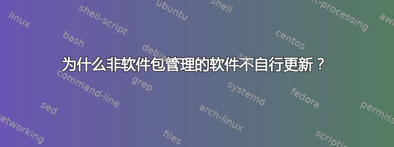 为什么非软件包管理的软件不自行更新？