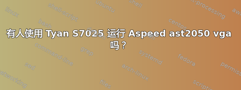 有人使用 Tyan S7025 运行 Aspeed ast2050 vga 吗？