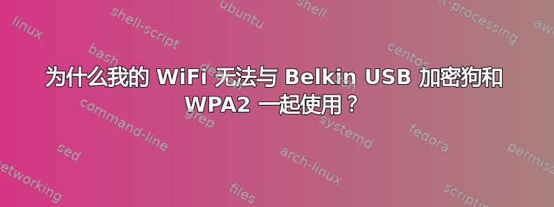 为什么我的 WiFi 无法与 Belkin USB 加密狗和 WPA2 一起使用？